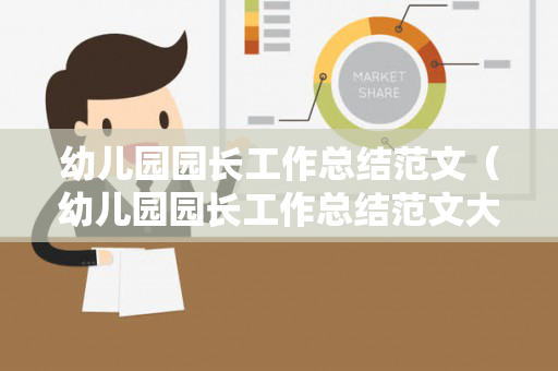 幼儿园园长工作总结范文（幼儿园园长工作总结范文大全）