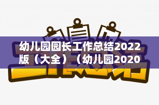 幼儿园园长工作总结2022版（大全）（幼儿园2020年度园长工作总结）