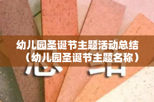 幼儿园圣诞节主题活动总结（幼儿园圣诞节主题名称）