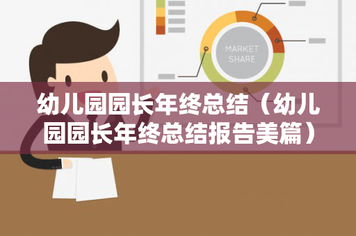幼儿园园长年终总结（幼儿园园长年终总结报告美篇）