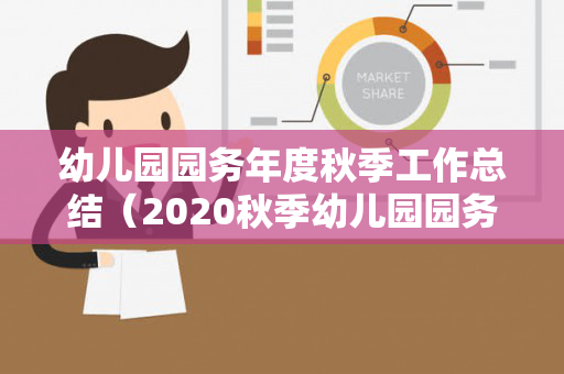 幼儿园园务年度秋季工作总结（2020秋季幼儿园园务工作总结）