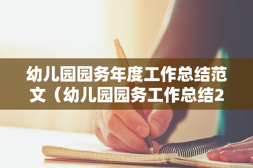 幼儿园园务年度工作总结范文（幼儿园园务工作总结2020春季）