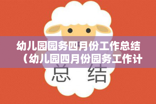 幼儿园园务四月份工作总结（幼儿园四月份园务工作计划）