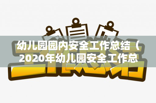 幼儿园园内安全工作总结（2020年幼儿园安全工作总结范文大全下载）