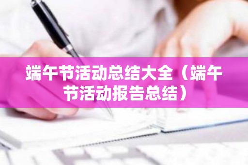 端午节活动总结大全（端午节活动报告总结）