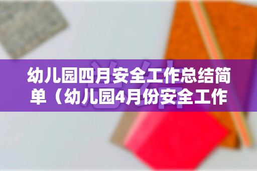 幼儿园四月安全工作总结简单（幼儿园4月份安全工作小结及总结）