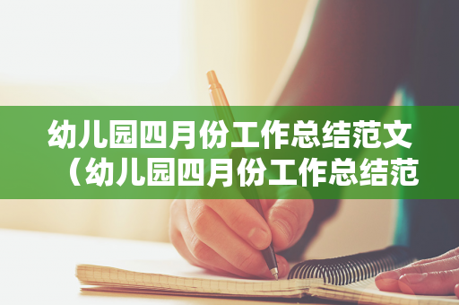 幼儿园四月份工作总结范文（幼儿园四月份工作总结范文怎么写）