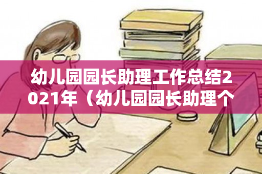 幼儿园园长助理工作总结2021年（幼儿园园长助理个人述职）