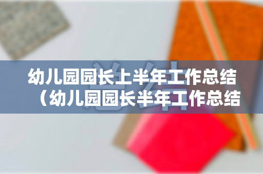 幼儿园园长上半年工作总结（幼儿园园长半年工作总结范文简短）