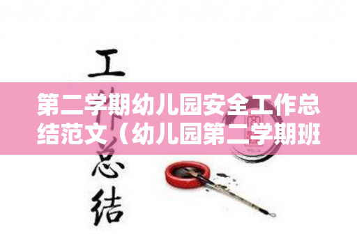 第二学期幼儿园安全工作总结范文（幼儿园第二学期班级安全工作总结报告）