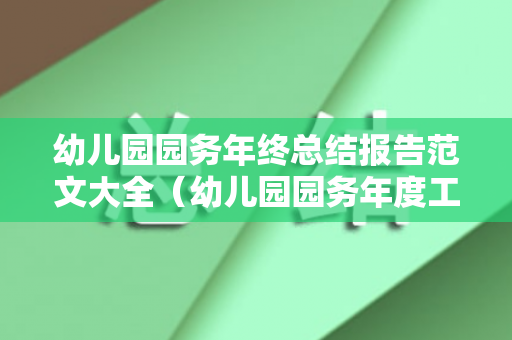 幼儿园园务年终总结报告范文大全（幼儿园园务年度工作总结范文）