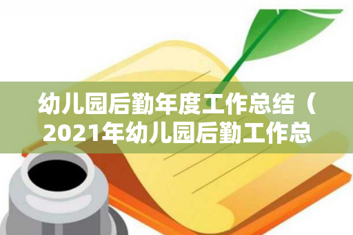 幼儿园后勤年度工作总结（2021年幼儿园后勤工作总结）
