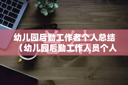 幼儿园后勤工作者个人总结（幼儿园后勤工作人员个人工作总结）