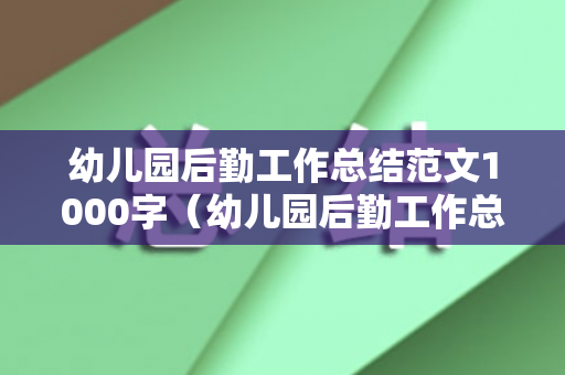 幼儿园后勤工作总结范文1000字（幼儿园后勤工作总结2020春学期）