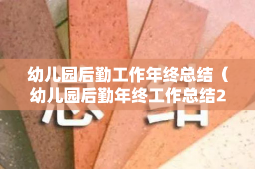 幼儿园后勤工作年终总结（幼儿园后勤年终工作总结2019）