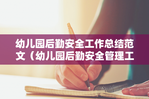 幼儿园后勤安全工作总结范文（幼儿园后勤安全管理工作的内容与要求是什么）