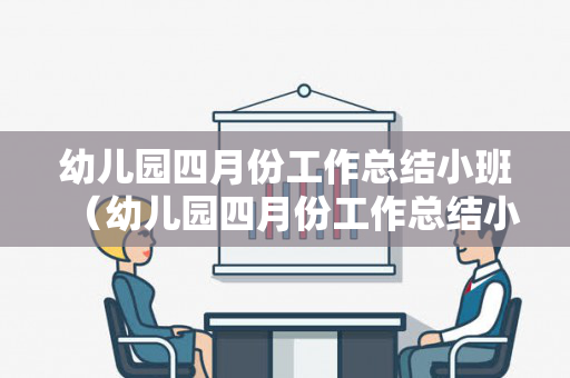 幼儿园四月份工作总结小班（幼儿园四月份工作总结小班教案及反思大全）