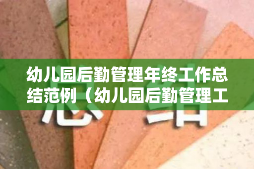 幼儿园后勤管理年终工作总结范例（幼儿园后勤管理工作计划及总结）