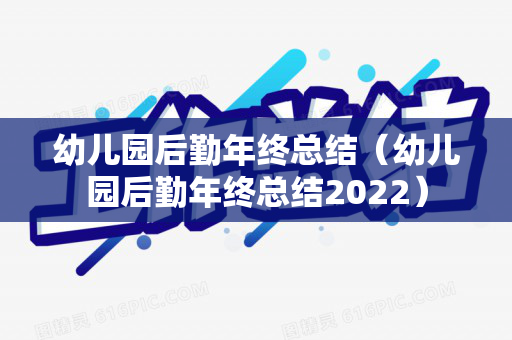 幼儿园后勤年终总结（幼儿园后勤年终总结2022）