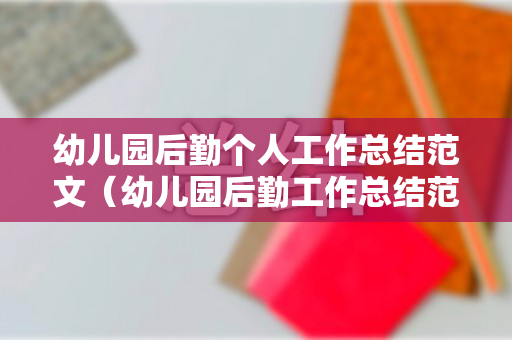 幼儿园后勤个人工作总结范文（幼儿园后勤工作总结范文简短）