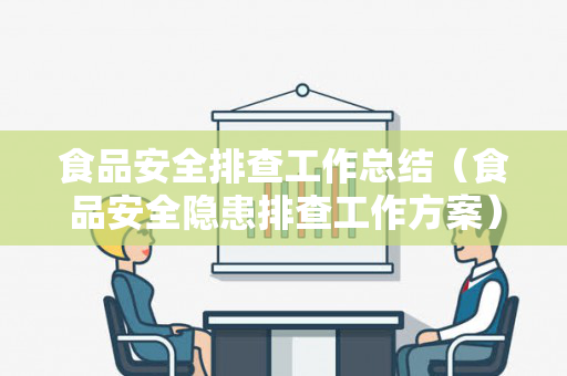 食品安全排查工作总结（食品安全隐患排查工作方案）