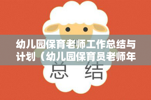 幼儿园保育老师工作总结与计划（幼儿园保育员老师年度工作总结）