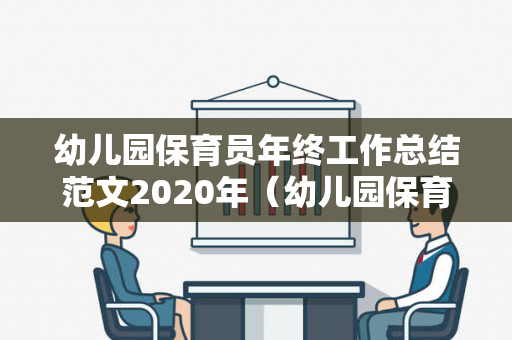 幼儿园保育员年终工作总结范文2020年（幼儿园保育员年度工作总结2021）