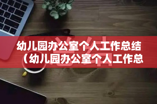 幼儿园办公室个人工作总结（幼儿园办公室个人工作总结范文简短）