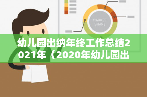幼儿园出纳年终工作总结2021年（2020年幼儿园出纳工作总结）