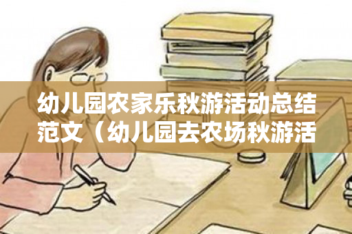 幼儿园农家乐秋游活动总结范文（幼儿园去农场秋游活动总结怎么写）