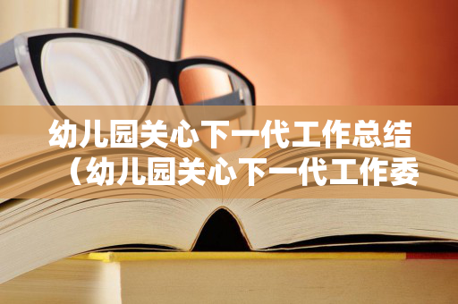 幼儿园关心下一代工作总结（幼儿园关心下一代工作委员会工作职责）