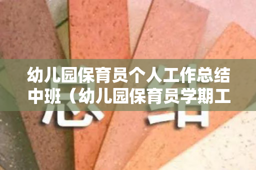 幼儿园保育员个人工作总结中班（幼儿园保育员学期工作总结中班）