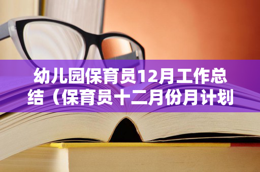 幼儿园保育员12月工作总结（保育员十二月份月计划）