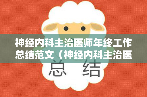 神经内科主治医师年终工作总结范文（神经内科主治医师岗位职责）