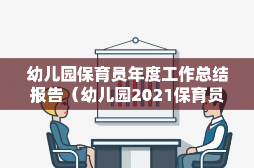 幼儿园保育员年度工作总结报告（幼儿园2021保育员工作总结）