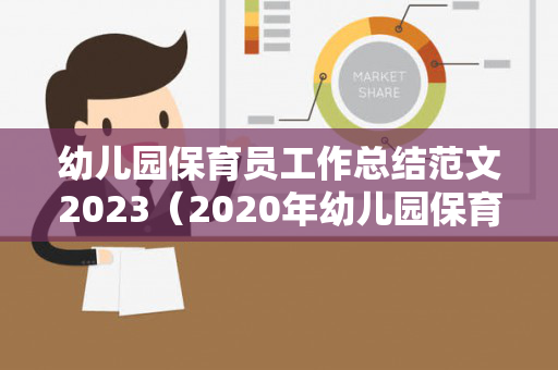 幼儿园保育员工作总结范文2023（2020年幼儿园保育员工作总结）
