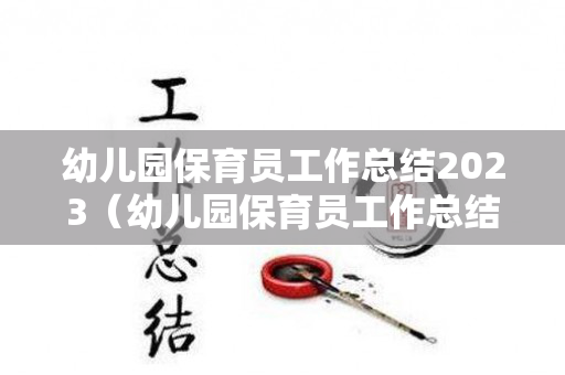 幼儿园保育员工作总结2023（幼儿园保育员工作总结2023版）