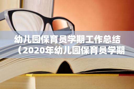 幼儿园保育员学期工作总结（2020年幼儿园保育员学期总结怎么写）