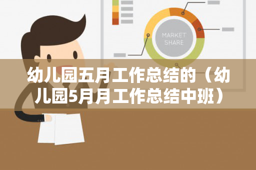 幼儿园五月工作总结的（幼儿园5月月工作总结中班）
