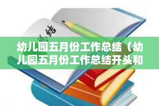 幼儿园五月份工作总结（幼儿园五月份工作总结开头和结尾）