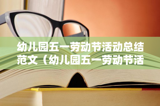 幼儿园五一劳动节活动总结范文（幼儿园五一劳动节活动总结3篇）
