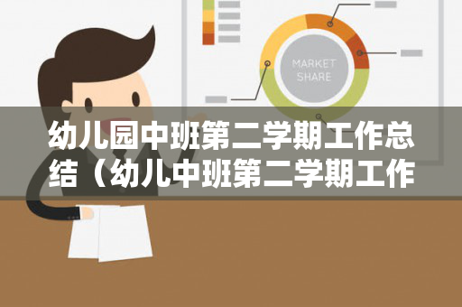 幼儿园中班第二学期工作总结（幼儿中班第二学期工作总结）