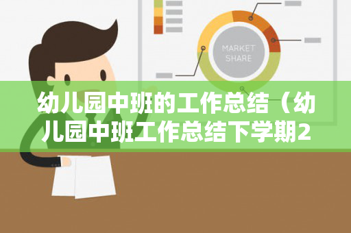 幼儿园中班的工作总结（幼儿园中班工作总结下学期200字）