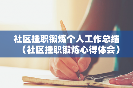 社区挂职锻炼个人工作总结（社区挂职锻炼心得体会）