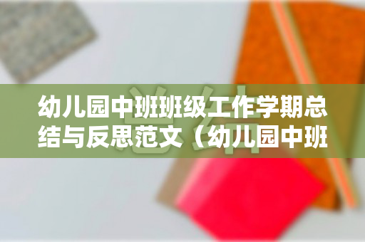 幼儿园中班班级工作学期总结与反思范文（幼儿园中班班级工作计划2022年）