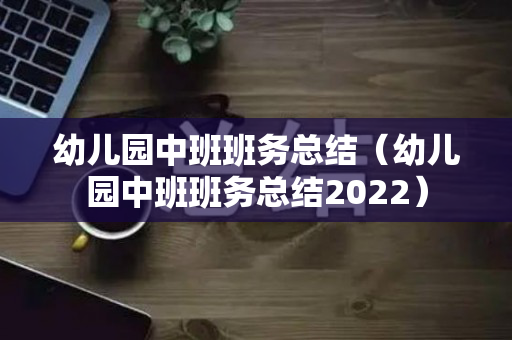幼儿园中班班务总结（幼儿园中班班务总结2022）