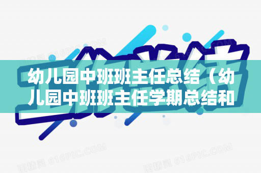 幼儿园中班班主任总结（幼儿园中班班主任学期总结和计划）