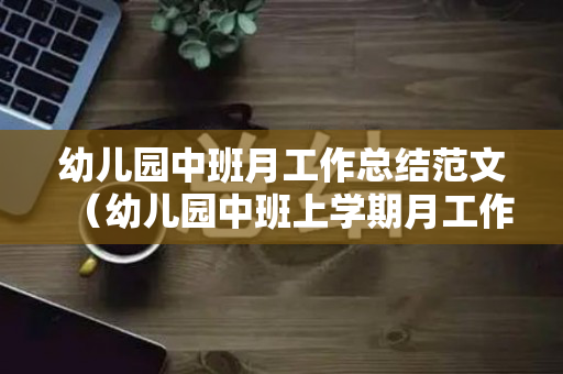 幼儿园中班月工作总结范文（幼儿园中班上学期月工作小结）