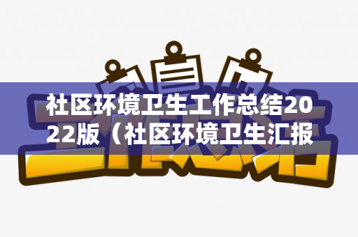 社区环境卫生工作总结2022版（社区环境卫生汇报内容）