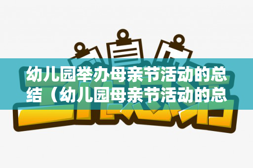 幼儿园举办母亲节活动的总结（幼儿园母亲节活动的总结怎么写）